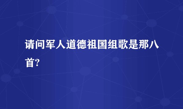 请问军人道德祖国组歌是那八首?