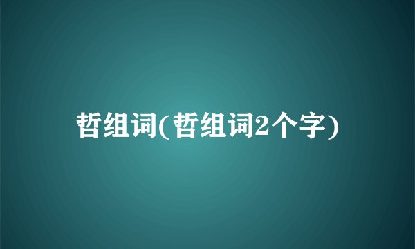 哲组词(哲组词2个字)