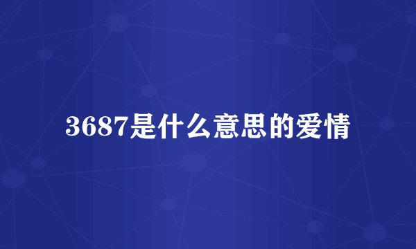 3687是什么意思的爱情