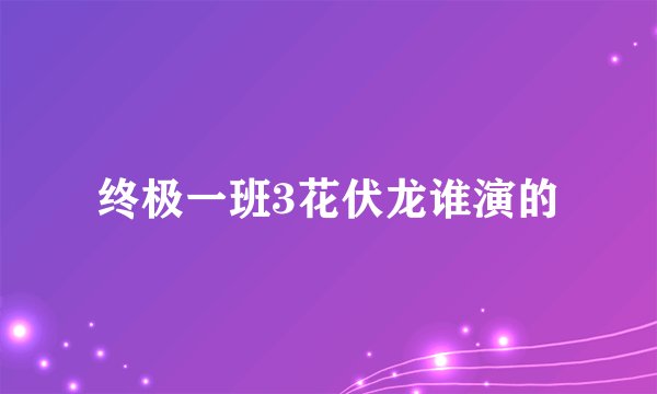 终极一班3花伏龙谁演的