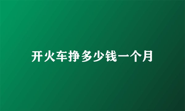 开火车挣多少钱一个月