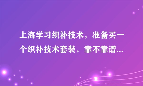 上海学习织补技术，准备买一个织补技术套装，靠不靠谱？在哪里买？