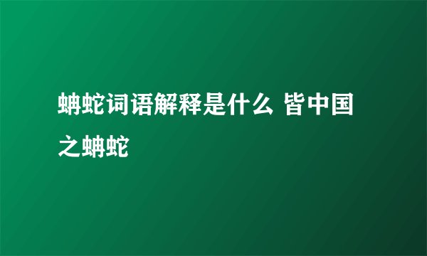 蚺蛇词语解释是什么 皆中国之蚺蛇