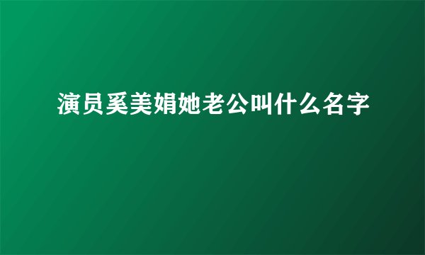 演员奚美娟她老公叫什么名字