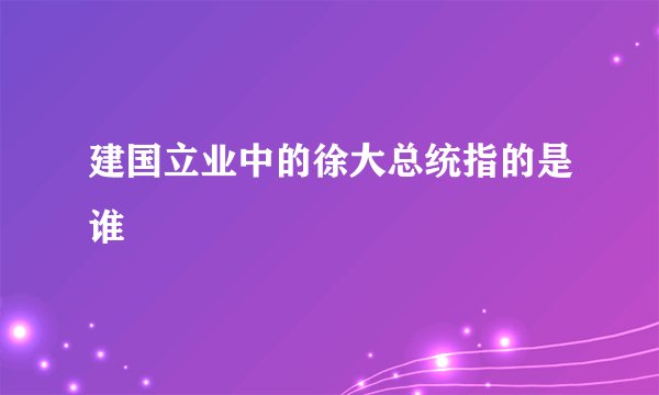 建国立业中的徐大总统指的是谁