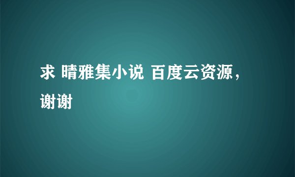 求 晴雅集小说 百度云资源，谢谢
