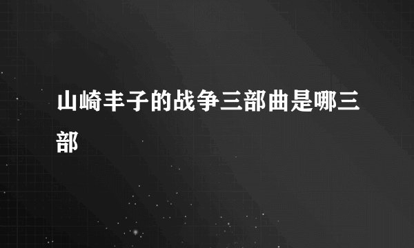 山崎丰子的战争三部曲是哪三部