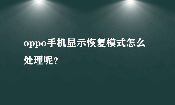 oppo手机显示恢复模式怎么处理呢？