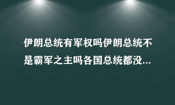 伊朗总统有军权吗伊朗总统不是霸军之主吗各国总统都没霸军权威吗一个国家几个