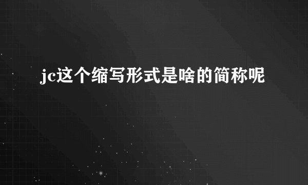 jc这个缩写形式是啥的简称呢
