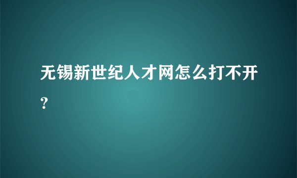 无锡新世纪人才网怎么打不开？