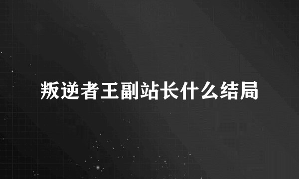 叛逆者王副站长什么结局