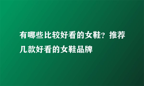 有哪些比较好看的女鞋？推荐几款好看的女鞋品牌