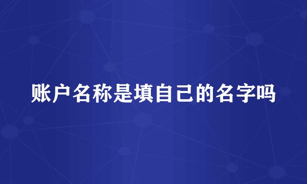 账户名称是填自己的名字吗