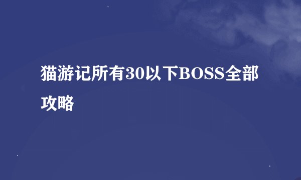 猫游记所有30以下BOSS全部攻略