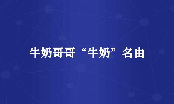 牛奶哥哥“牛奶”名由
