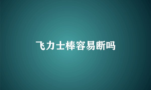 飞力士棒容易断吗