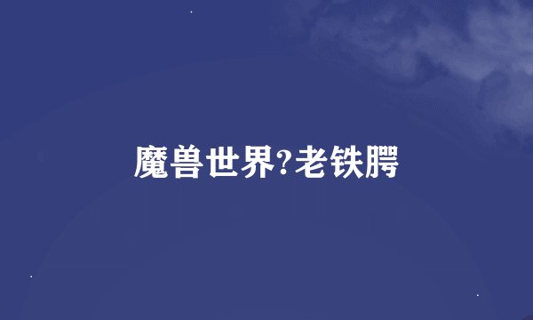 魔兽世界?老铁腭