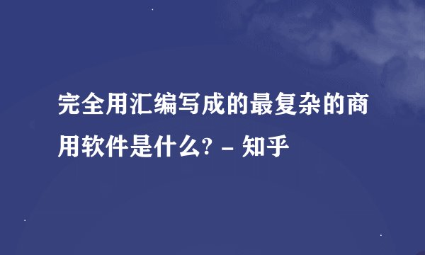 完全用汇编写成的最复杂的商用软件是什么? - 知乎