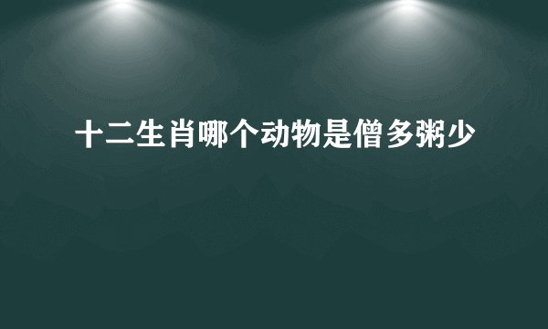 十二生肖哪个动物是僧多粥少