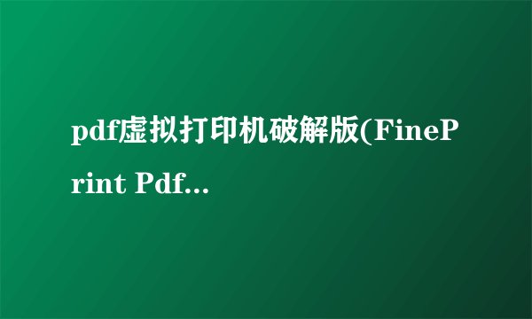 pdf虚拟打印机破解版(FinePrint PdfFactory Pro)