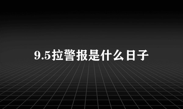 9.5拉警报是什么日子