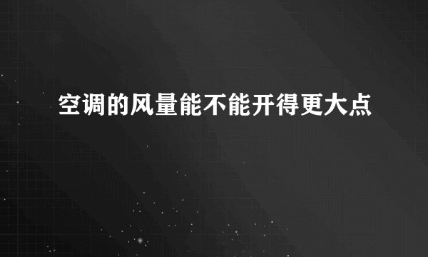 空调的风量能不能开得更大点
