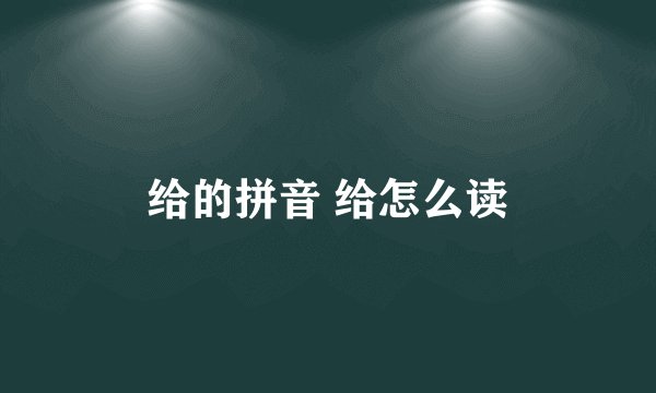 给的拼音 给怎么读
