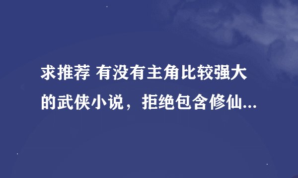 求推荐 有没有主角比较强大的武侠小说，拒绝包含修仙什么的，最好从头到尾都在古代 谢谢