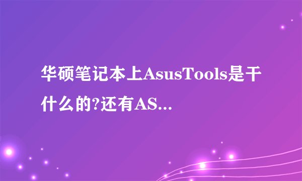 华硕笔记本上AsusTools是干什么的?还有ASUS Vibe Fun Center和ASUS Sonic Focus。哪位知道给我详解一下！