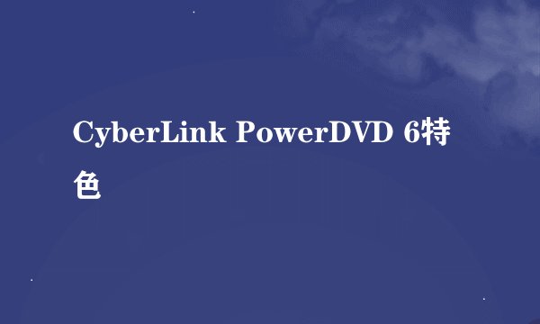CyberLink PowerDVD 6特色