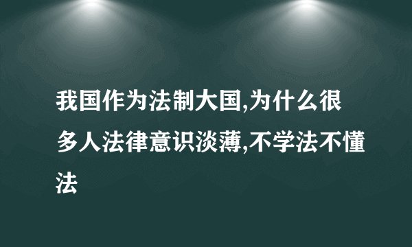 我国作为法制大国,为什么很多人法律意识淡薄,不学法不懂法