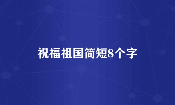 祝福祖国简短8个字