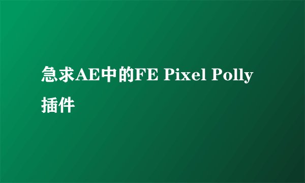 急求AE中的FE Pixel Polly插件