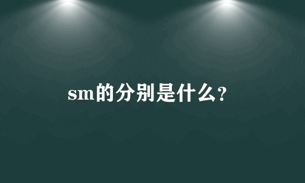 sm的分别是什么？