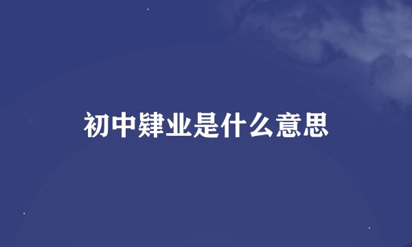 初中肄业是什么意思