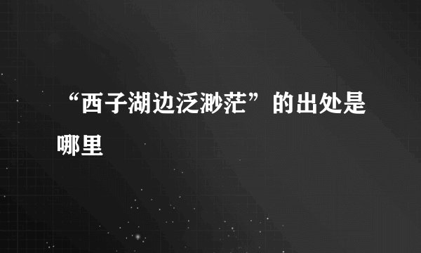 “西子湖边泛渺茫”的出处是哪里
