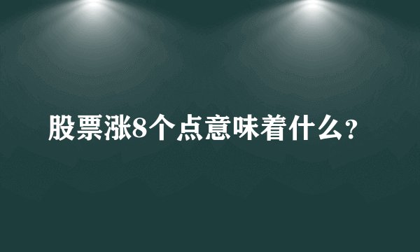 股票涨8个点意味着什么？