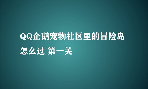 QQ企鹅宠物社区里的冒险岛怎么过 第一关