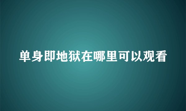 单身即地狱在哪里可以观看