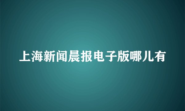 上海新闻晨报电子版哪儿有