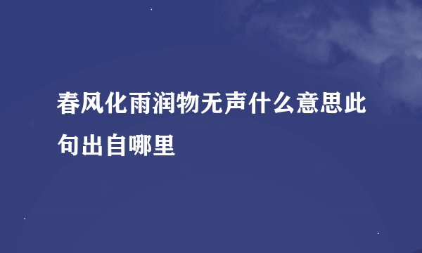 春风化雨润物无声什么意思此句出自哪里