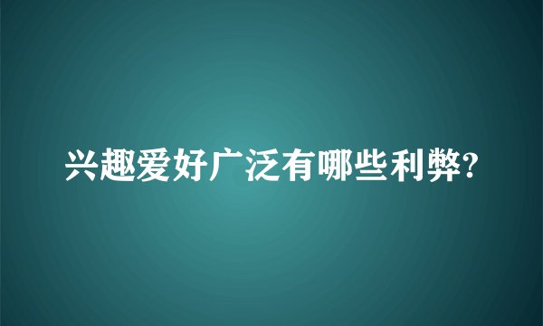 兴趣爱好广泛有哪些利弊?