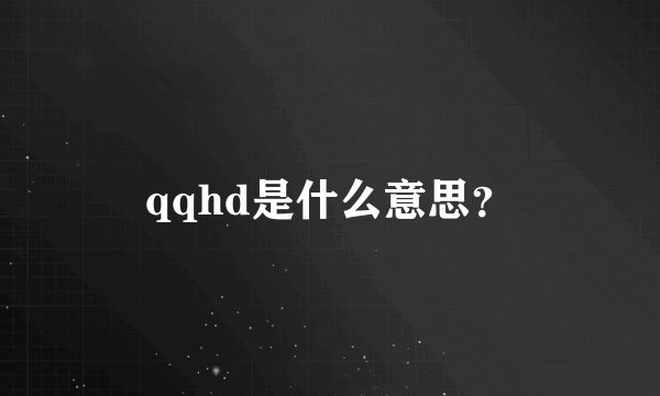 qqhd是什么意思？