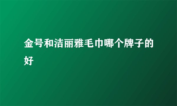 金号和洁丽雅毛巾哪个牌子的好