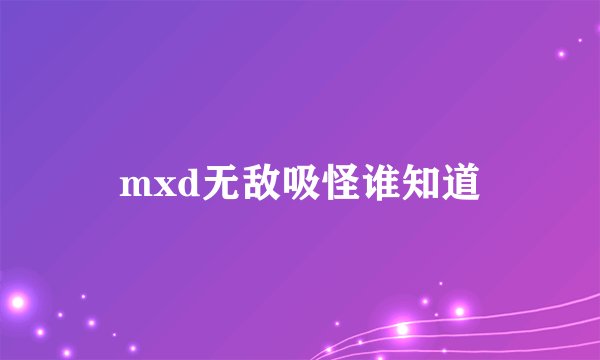 mxd无敌吸怪谁知道