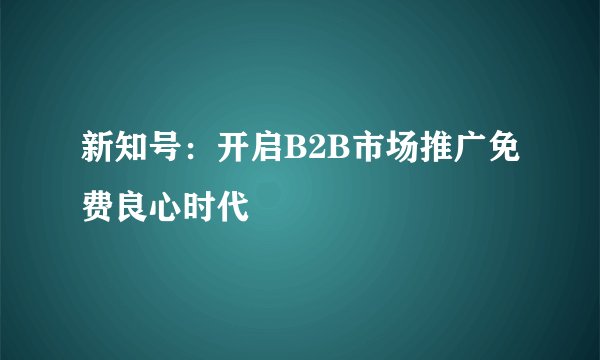新知号：开启B2B市场推广免费良心时代