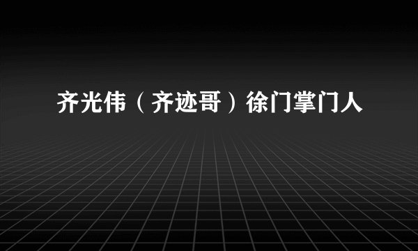 齐光伟（齐迹哥）徐门掌门人