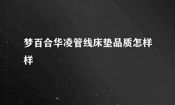 梦百合华凌管线床垫品质怎样样