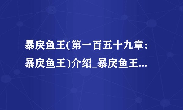 暴戾鱼王(第一百五十九章：暴戾鱼王)介绍_暴戾鱼王(第一百五十九章：暴戾鱼王)是什么